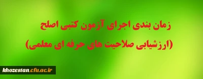 زمان بندی اجرای آزمون کتبی اصلح (ارزشیابی صلاحیت های حرفه ای معلمی)