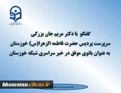 گفتگو  با دکتر مریم جان بزرگی سرپرست پردیس حضرت فاطمه الزهرا(س) خوزستان به عنوان بانوی موفق در خبر سراسری شبکه خوزستان