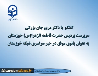 گفتگو  با دکتر مریم جان بزرگی سرپرست پردیس حضرت فاطمه الزهرا(س) خوزستان به عنوان بانوی موفق در خبر سراسری شبکه خوزستان