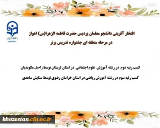 افتخار آفرینی دانشجو معلمان پردیس حضرت فاطمه الزهرا (س) اهواز در مرحله منطقه ای جشنواره تدریس برتر